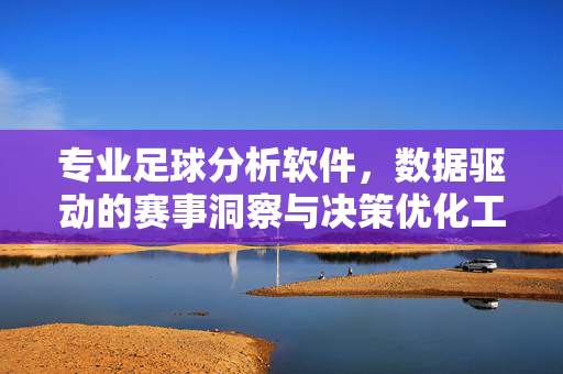 专业足球分析软件，数据驱动的赛事洞察与决策优化工具