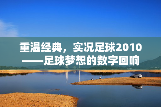 重温经典，实况足球2010——足球梦想的数字回响