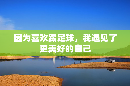 因为喜欢踢足球，我遇见了更美好的自己