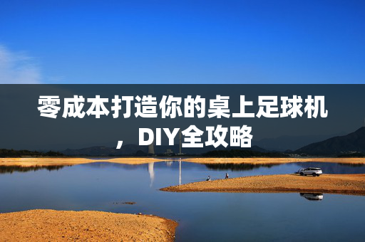 零成本打造你的桌上足球机，DIY全攻略