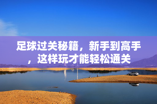 足球过关秘籍，新手到高手，这样玩才能轻松通关