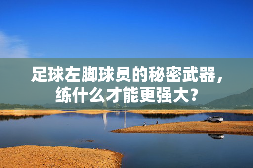 足球左脚球员的秘密武器，练什么才能更强大？