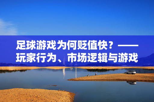 足球游戏为何贬值快？——玩家行为、市场逻辑与游戏本身的深层原因，足球游戏为何贬值快？——玩家行为、市场逻辑与游戏本身的深层原因