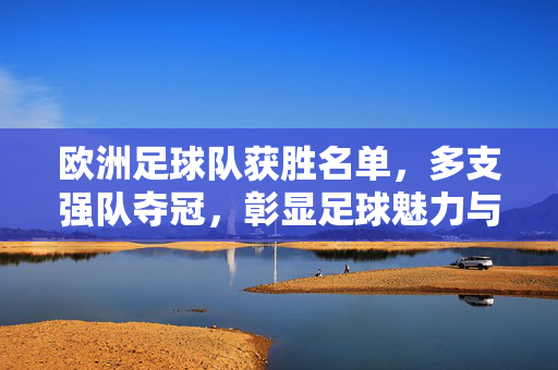 欧洲足球队获胜名单，多支强队夺冠，彰显足球魅力与团队协作