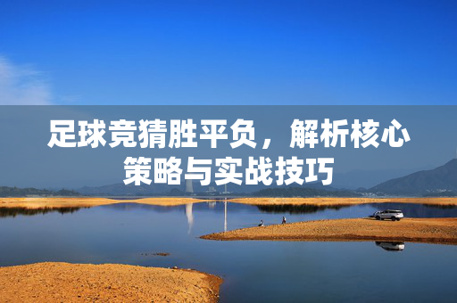 足球竞猜胜平负，解析核心策略与实战技巧
