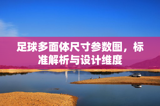 足球多面体尺寸参数图，标准解析与设计维度