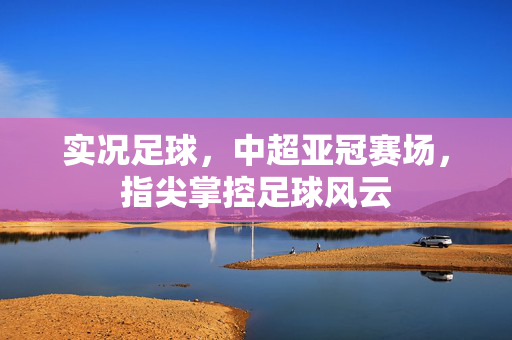 实况足球，中超亚冠赛场，指尖掌控足球风云