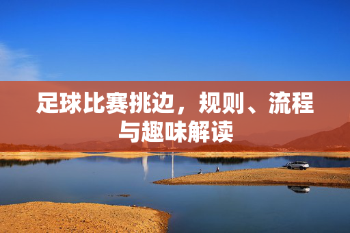 足球比赛挑边，规则、流程与趣味解读