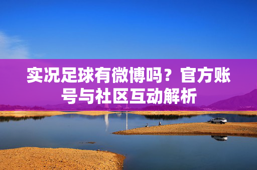 实况足球有微博吗？官方账号与社区互动解析