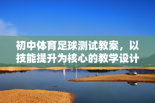 初中体育足球测试教案，以技能提升为核心的教学设计