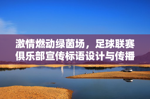 激情燃动绿茵场，足球联赛俱乐部宣传标语设计与传播指南