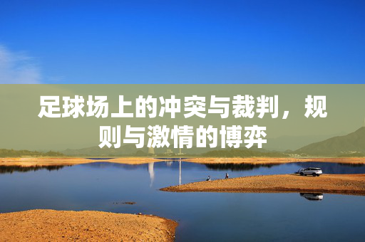 足球场上的冲突与裁判，规则与激情的博弈