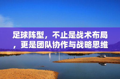 足球阵型，不止是战术布局，更是团队协作与战略思维的体现