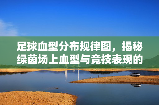 足球血型分布规律图，揭秘绿茵场上血型与竞技表现的潜在关联