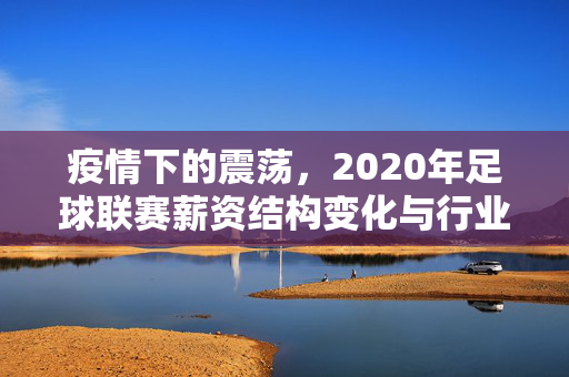 疫情下的震荡，2020年足球联赛薪资结构变化与行业反思