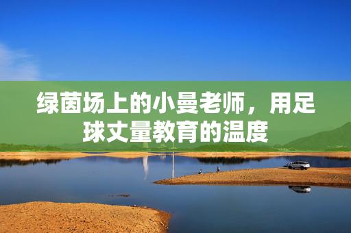 绿茵场上的小曼老师，用足球丈量教育的温度