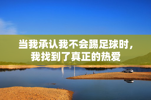 当我承认我不会踢足球时，我找到了真正的热爱