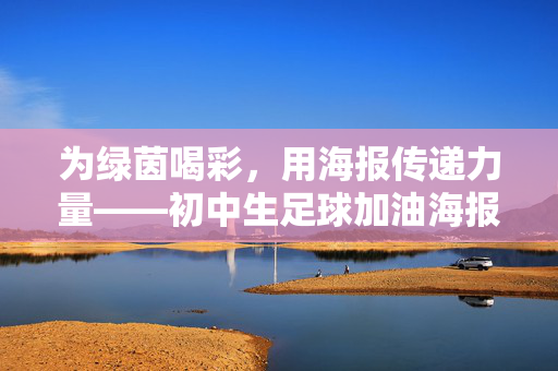 为绿茵喝彩，用海报传递力量——初中生足球加油海报创作感悟，为绿茵喝彩，用海报传递力量——初中生足球加油海报创作感悟