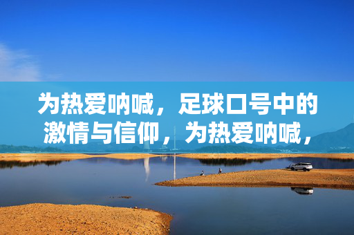 为热爱呐喊，足球口号中的激情与信仰，为热爱呐喊，足球口号中的激情与信仰