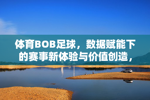 体育BOB足球，数据赋能下的赛事新体验与价值创造，体育BOB足球，数据赋能下的赛事新体验与价值创造