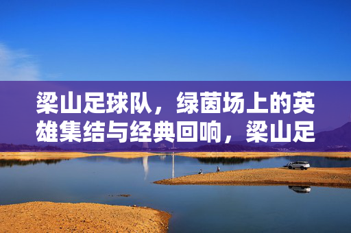 梁山足球队，绿茵场上的英雄集结与经典回响，梁山足球队，绿茵场上的英雄集结与经典回响