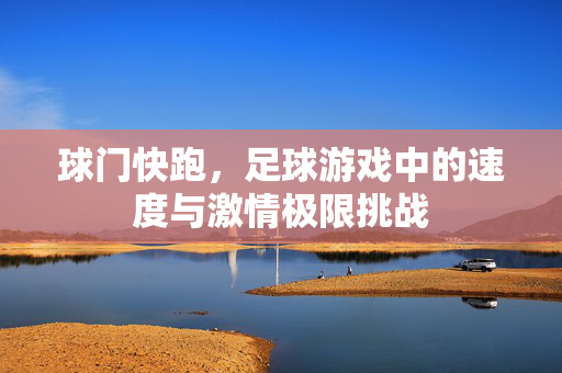 球门快跑，足球游戏中的速度与激情极限挑战