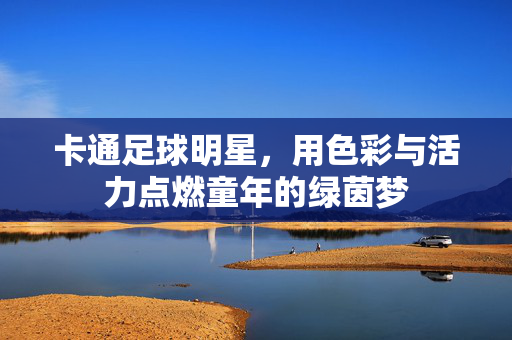 卡通足球明星，用色彩与活力点燃童年的绿茵梦