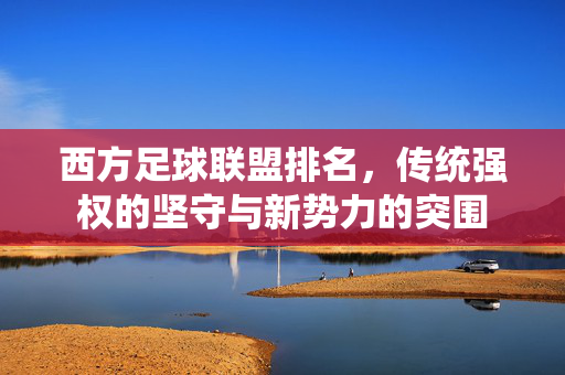 西方足球联盟排名，传统强权的坚守与新势力的突围