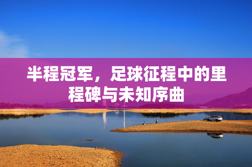 半程冠军，足球征程中的里程碑与未知序曲