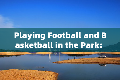Playing Football and Basketball in the Park: A Day of Joy and Sportsmanship