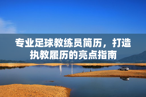 专业足球教练员简历，打造执教履历的亮点指南