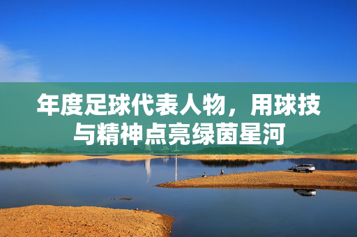 年度足球代表人物，用球技与精神点亮绿茵星河