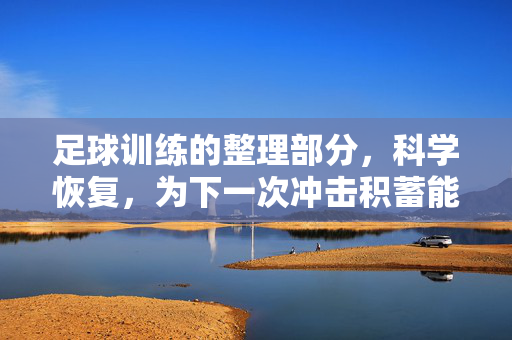 足球训练的整理部分，科学恢复，为下一次冲击积蓄能量