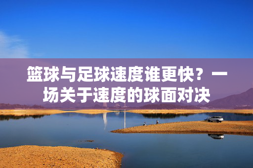 篮球与足球速度谁更快？一场关于速度的球面对决