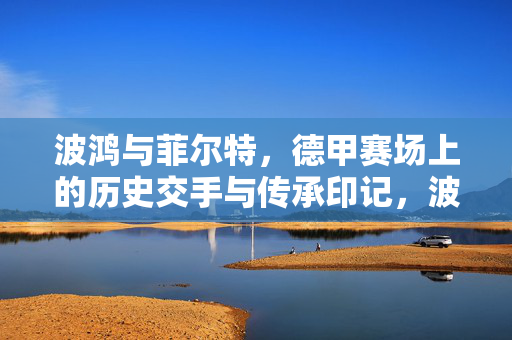 波鸿与菲尔特，德甲赛场上的历史交手与传承印记，波鸿与菲尔特，德甲赛场的历史交手与传承印记