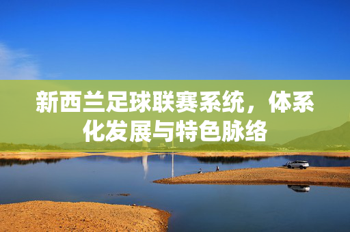 新西兰足球联赛系统，体系化发展与特色脉络