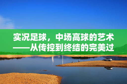 实况足球，中场高球的艺术——从传控到终结的完美过渡