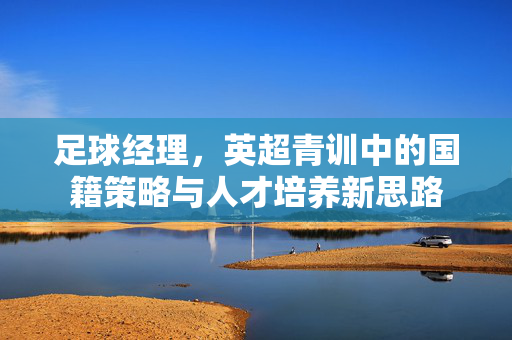 足球经理，英超青训中的国籍策略与人才培养新思路