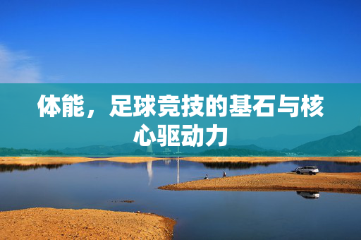 体能，足球竞技的基石与核心驱动力