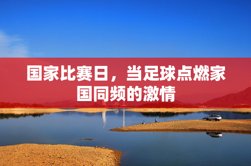 国家比赛日，当足球点燃家国同频的激情