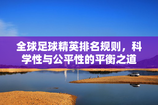 全球足球精英排名规则，科学性与公平性的平衡之道