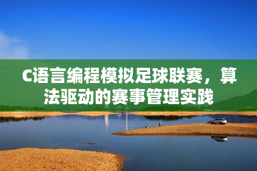 C语言编程模拟足球联赛，算法驱动的赛事管理实践