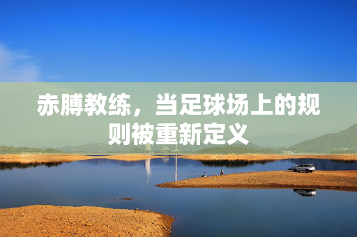 赤膊教练，当足球场上的规则被重新定义