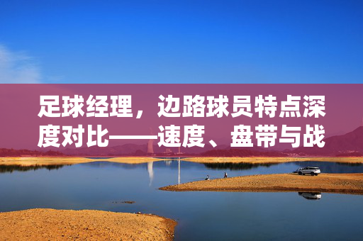 足球经理，边路球员特点深度对比——速度、盘带与战术适配性解析