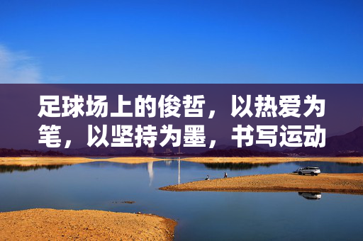 足球场上的俊哲，以热爱为笔，以坚持为墨，书写运动人生