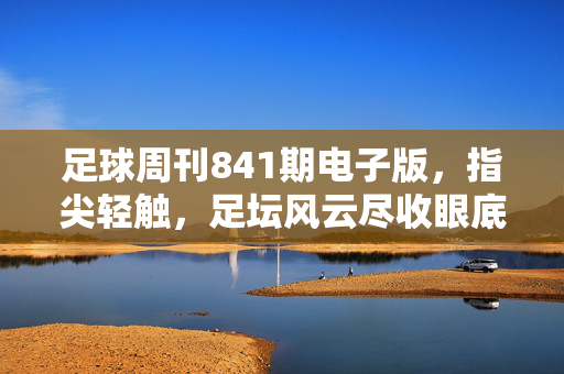 足球周刊841期电子版，指尖轻触，足坛风云尽收眼底