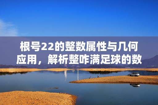 根号22的整数属性与几何应用，解析整咋满足球的数学逻辑