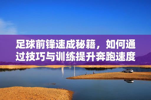 足球前锋速成秘籍，如何通过技巧与训练提升奔跑速度，成为场上快人一步的利刃，足球前锋速成秘籍，技巧与训练提升奔跑速度，成为场上快人一步的利刃