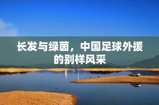 长发与绿茵，中国足球外援的别样风采