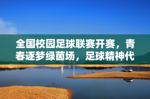 全国校园足球联赛开赛，青春逐梦绿茵场，足球精神代代传，全国校园足球联赛开赛，青春逐梦绿茵场，足球精神代代传